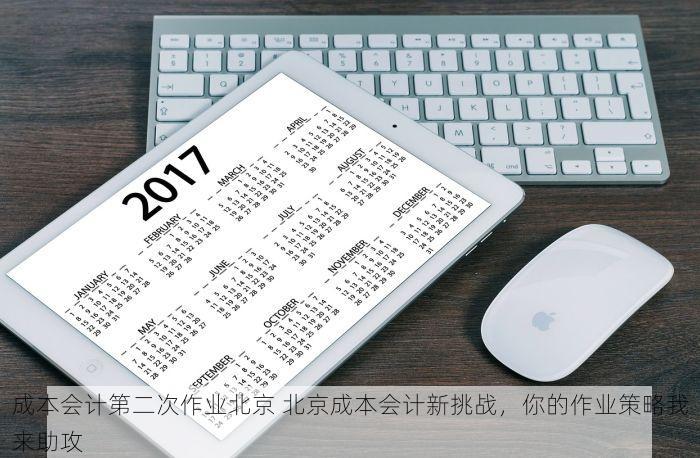 成本会计第二次作业北京 北京成本会计新挑战，你的作业策略我来助攻