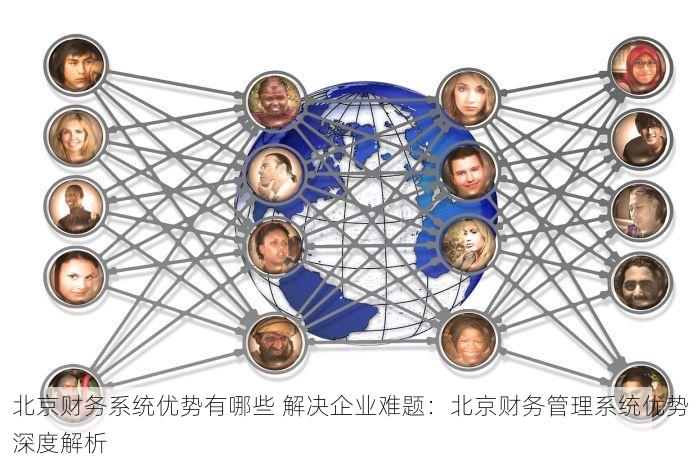 北京财务系统优势有哪些 解决企业难题：北京财务管理系统优势深度解析