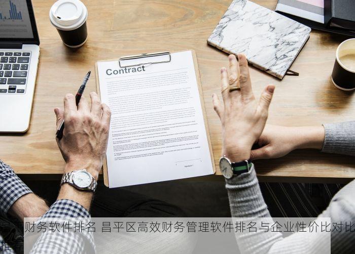 昌平财务软件排名 昌平区高效财务管理软件排名与企业性价比对比推荐