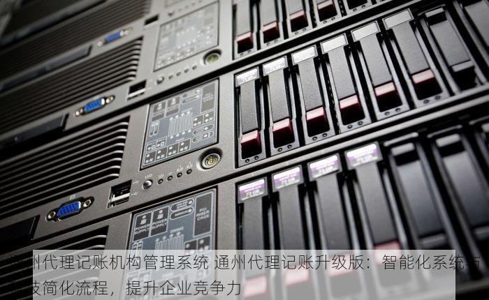 通州代理记账机构管理系统 通州代理记账升级版：智能化系统与科技简化流程，提升企业竞争力