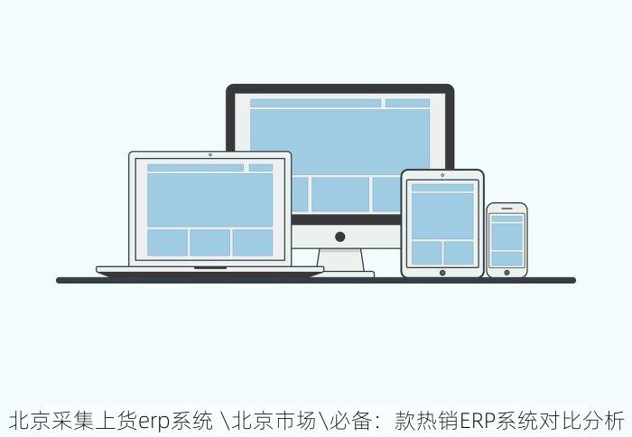 北京采集上货erp系统 \北京市场\必备：款热销ERP系统对比分析
