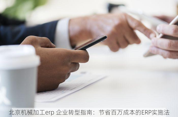 北京机械加工erp 企业转型指南：节省百万成本的ERP实施法