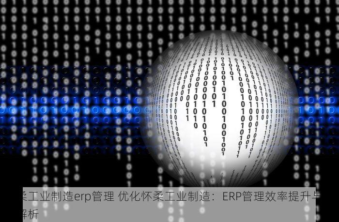 怀柔工业制造erp管理 优化怀柔工业制造：ERP管理效率提升与深度解析