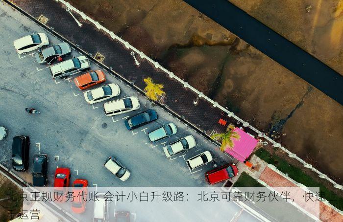 北京正规财务代账 会计小白升级路：北京可靠财务伙伴，快速上手运营