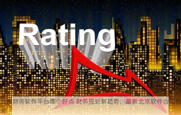 北京财务软件平台哪个好点 财务规划新趋势：最新北京软件合规指南