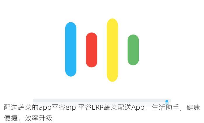 配送蔬菜的app平谷erp 平谷ERP蔬菜配送App：生活助手，健康便捷，效率升级