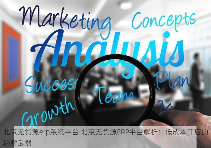 北京无货源erp系统平台 北京无货源ERP平台解析：低成本开店的秘密武器