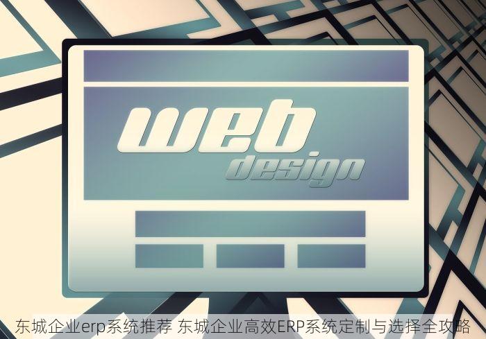 东城企业erp系统推荐 东城企业高效ERP系统定制与选择全攻略