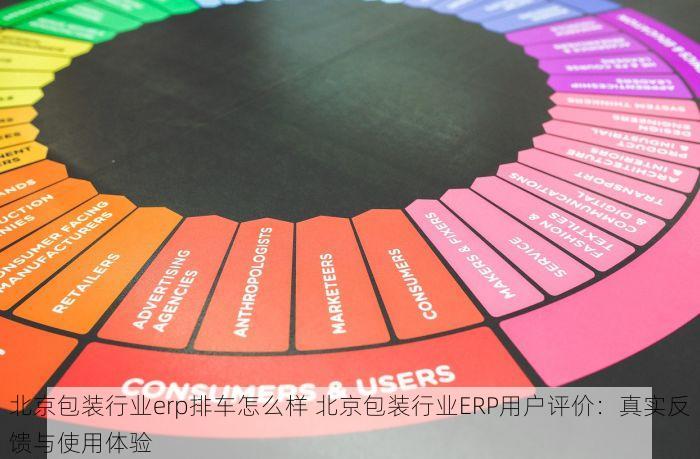 北京包装行业erp排车怎么样 北京包装行业ERP用户评价：真实反馈与使用体验