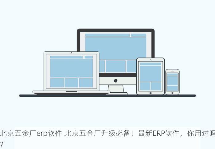 北京五金厂erp软件 北京五金厂升级必备！最新ERP软件，你用过吗？