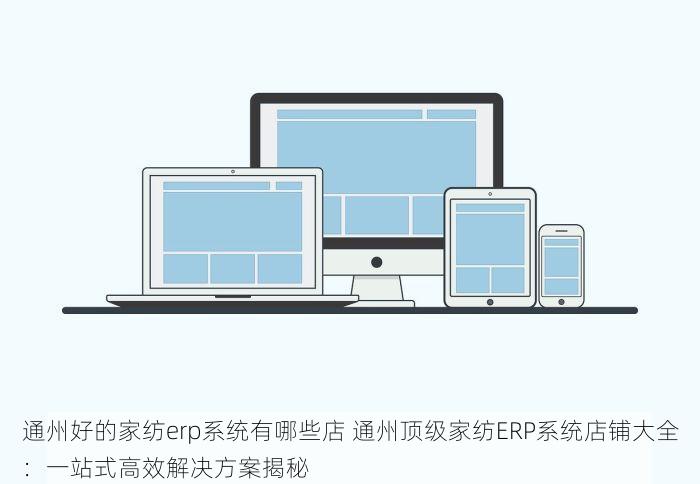 通州好的家纺erp系统有哪些店 通州顶级家纺ERP系统店铺大全：一站式高效解决方案揭秘
