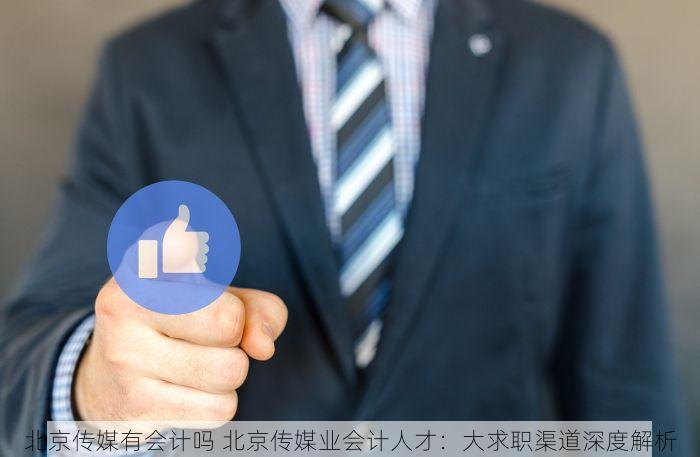 北京传媒有会计吗 北京传媒业会计人才：大求职渠道深度解析
