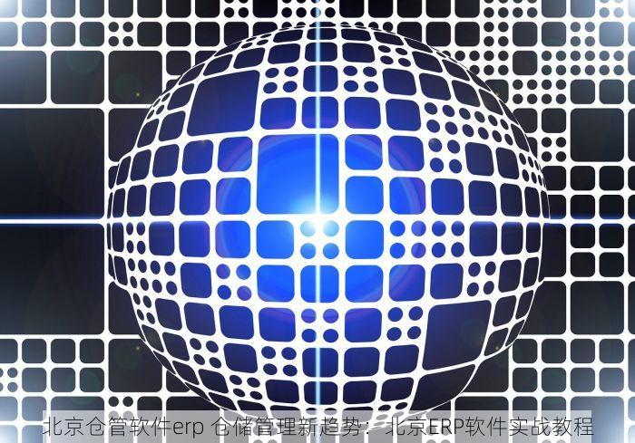 北京仓管软件erp 仓储管理新趋势：北京ERP软件实战教程