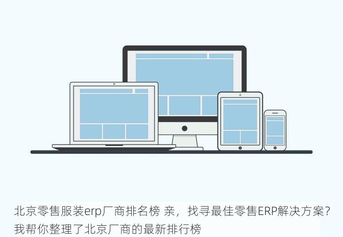 北京零售服装erp厂商排名榜 亲，找寻最佳零售ERP解决方案？我帮你整理了北京厂商的最新排行榜