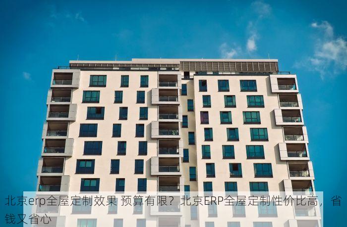 北京erp全屋定制效果 预算有限？北京ERP全屋定制性价比高，省钱又省心
