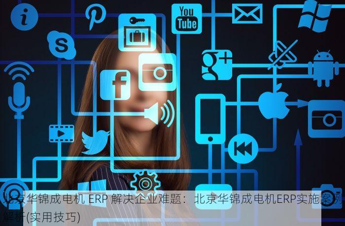 北京华锦成电机 ERP 解决企业难题：北京华锦成电机ERP实施案例解析(实用技巧)