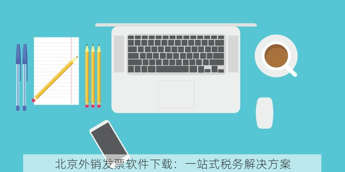 北京外销发票软件下载：一站式税务解决方案
