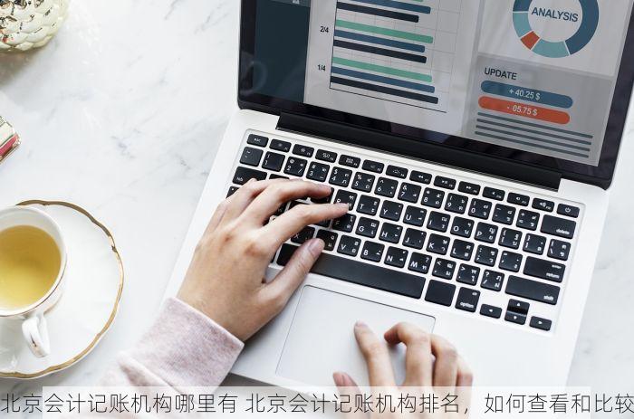 北京会计记账机构哪里有 北京会计记账机构排名，如何查看和比较
