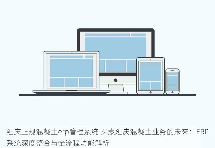 延庆正规混凝土erp管理系统 探索延庆混凝土业务的未来：ERP系统深度整合与全流程功能解析