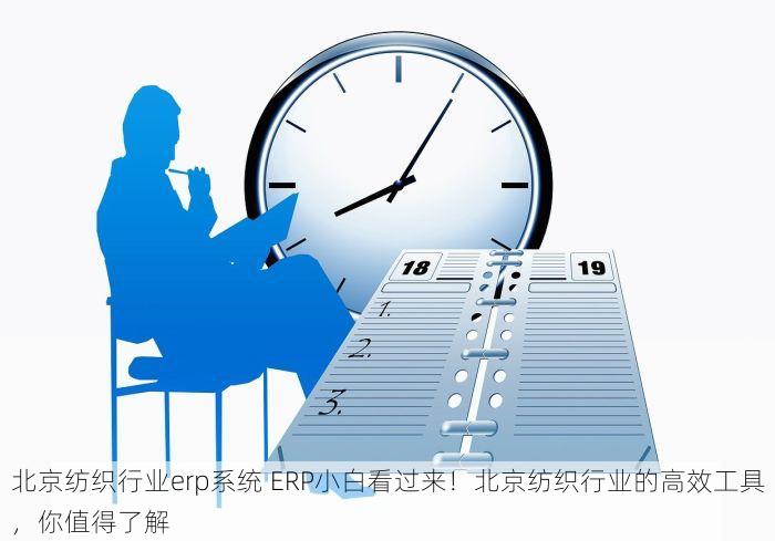 北京纺织行业erp系统 ERP小白看过来！北京纺织行业的高效工具，你值得了解