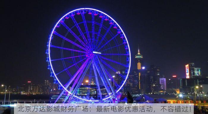 北京万达影城财务广场：最新电影优惠活动，不容错过！