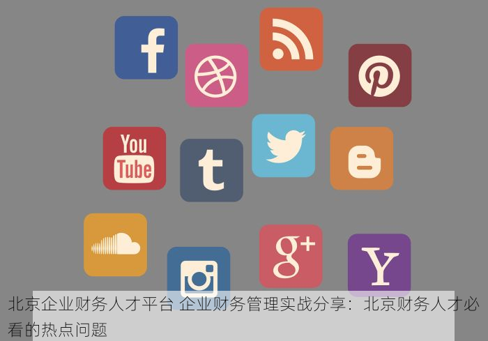 北京企业财务人才平台 企业财务管理实战分享：北京财务人才必看的热点问题