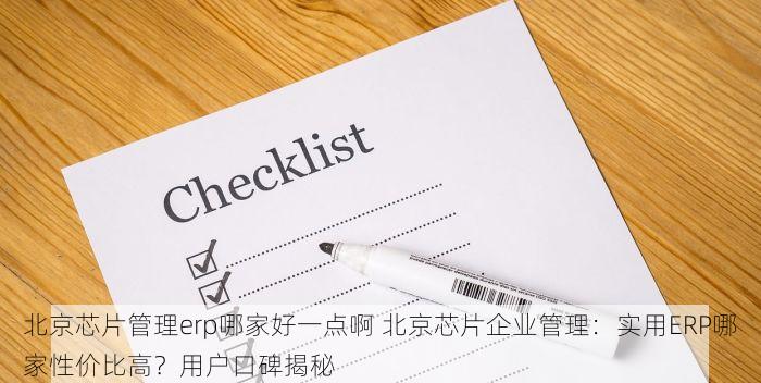 北京芯片管理erp哪家好一点啊 北京芯片企业管理：实用ERP哪家性价比高？用户口碑揭秘