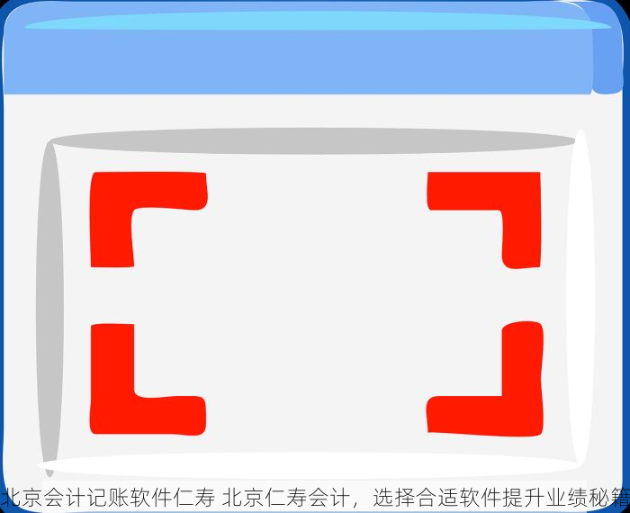 北京会计记账软件仁寿 北京仁寿会计，选择合适软件提升业绩秘籍