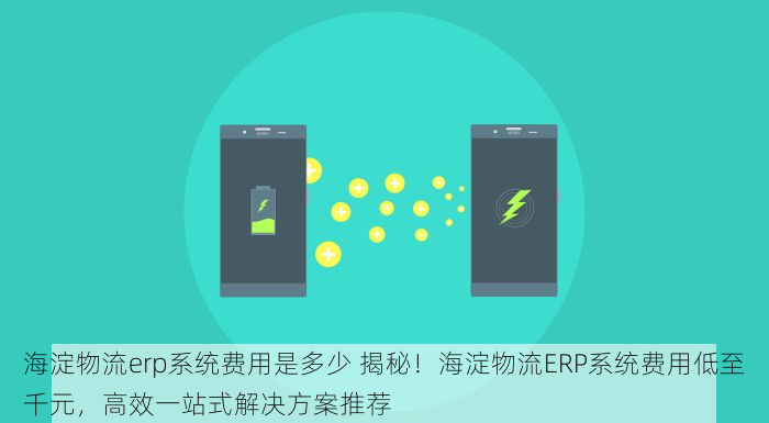 海淀物流erp系统费用是多少 揭秘！海淀物流ERP系统费用低至千元，高效一站式解决方案推荐