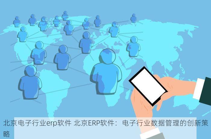 北京电子行业erp软件 北京ERP软件：电子行业数据管理的创新策略