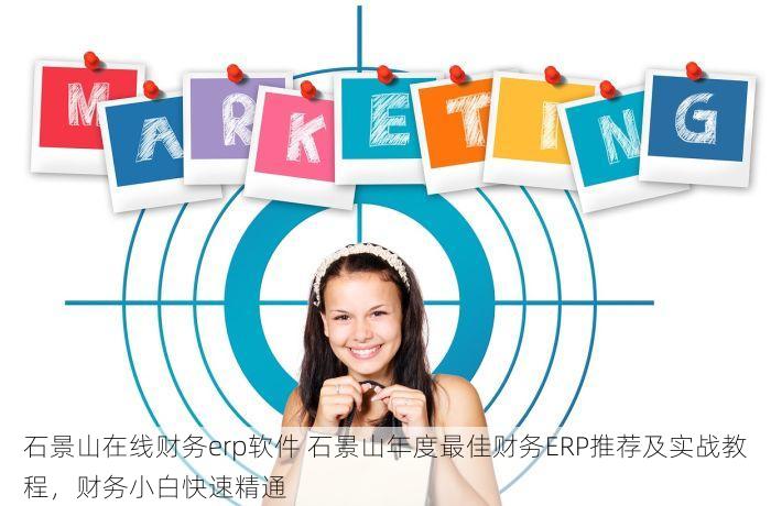 石景山在线财务erp软件 石景山年度最佳财务ERP推荐及实战教程，财务小白快速精通