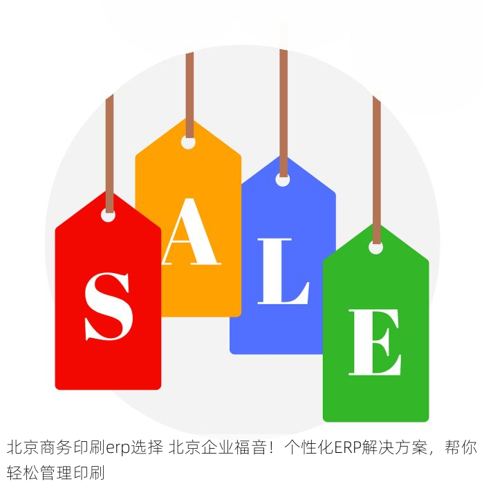 北京商务印刷erp选择 北京企业福音！个性化ERP解决方案，帮你轻松管理印刷