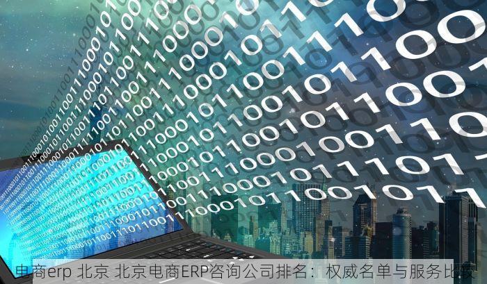 电商erp 北京 北京电商ERP咨询公司排名：权威名单与服务比较