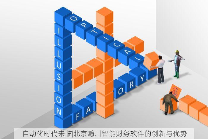 自动化时代来临|北京瀚川智能财务软件的创新与优势
