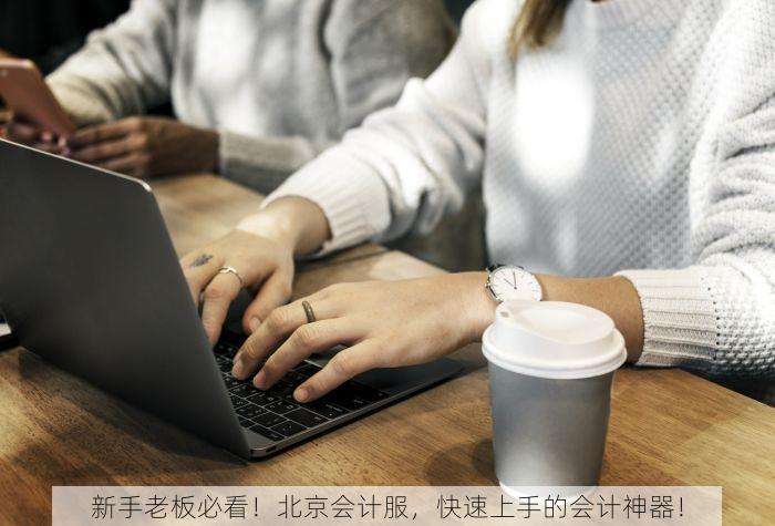 新手老板必看！北京会计服，快速上手的会计神器！
