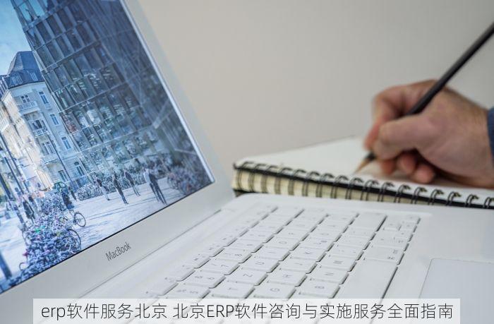 erp软件服务北京 北京ERP软件咨询与实施服务全面指南