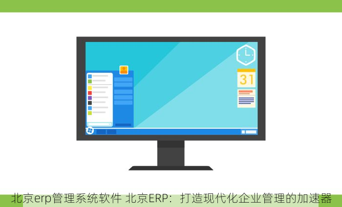 北京erp管理系统软件 北京ERP：打造现代化企业管理的加速器