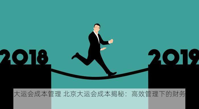 北京大运会成本管理 北京大运会成本揭秘：高效管理下的财务透明度