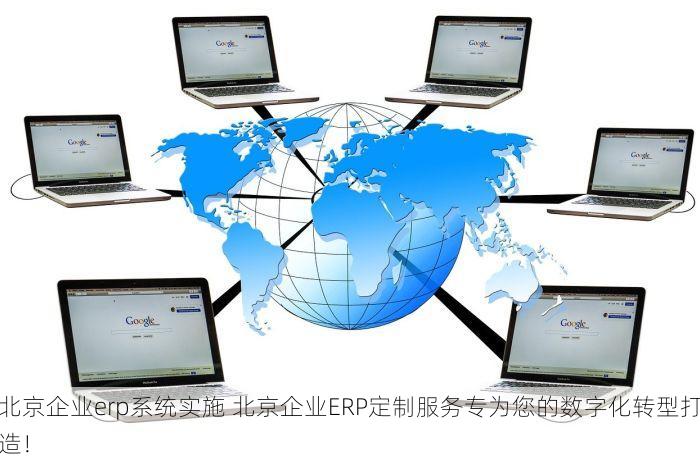 北京企业erp系统实施 北京企业ERP定制服务专为您的数字化转型打造！