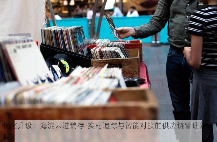 优化升级：海淀云进销存-实时追踪与智能对接的供应链管理新工具
