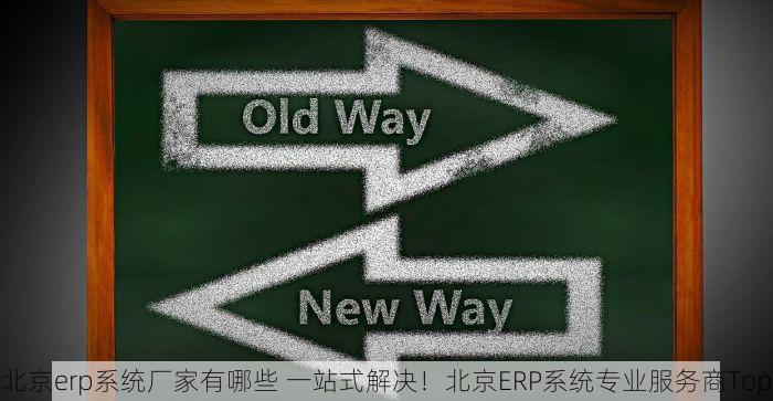 北京erp系统厂家有哪些 一站式解决！北京ERP系统专业服务商Top