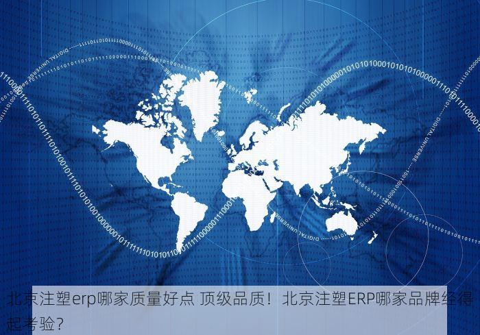 北京注塑erp哪家质量好点 顶级品质！北京注塑ERP哪家品牌经得起考验？