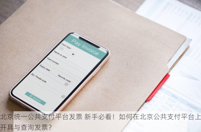 北京统一公共支付平台发票 新手必看！如何在北京公共支付平台上开具与查洵发票？