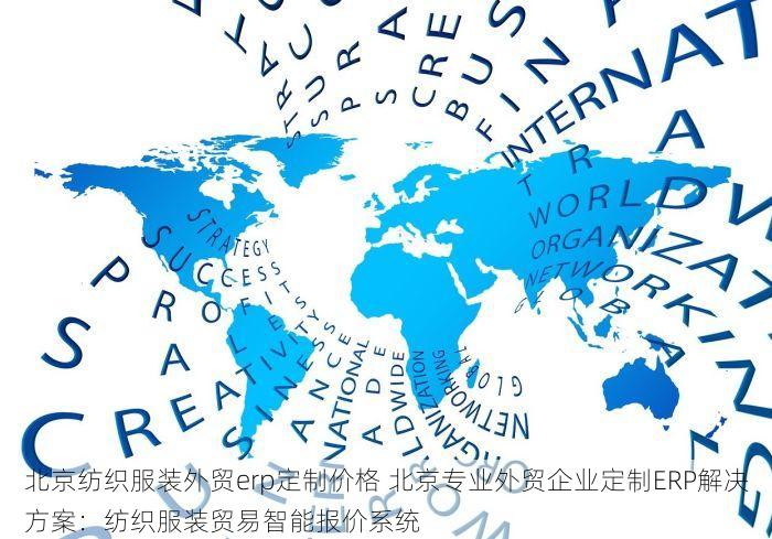 北京纺织服装外贸erp定制价格 北京专业外贸企业定制ERP解决方案：纺织服装贸易智能报价系统