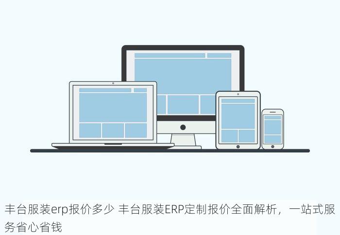 丰台服装erp报价多少 丰台服装ERP定制报价全面解析，一站式服务省心省钱