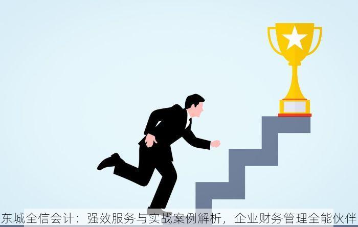 东城全信会计：强效服务与实战案例解析，企业财务管理全能伙伴