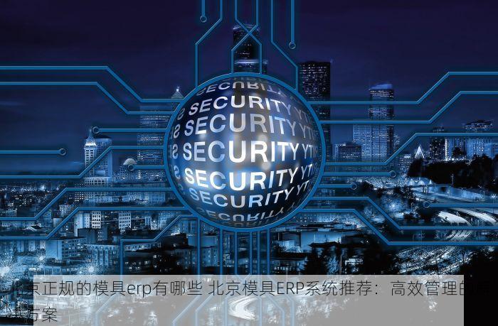 北京正规的模具erp有哪些 北京模具ERP系统推荐：高效管理的解决方案