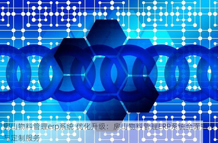 房山物料管理erp系统 优化升级：房山物料管理ERP系统全面指南与定制服务
