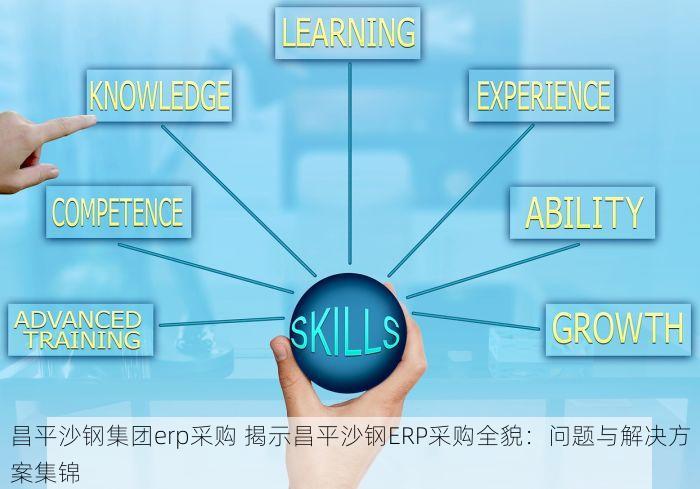 昌平沙钢集团erp采购 揭示昌平沙钢ERP采购全貌：问题与解决方案集锦
