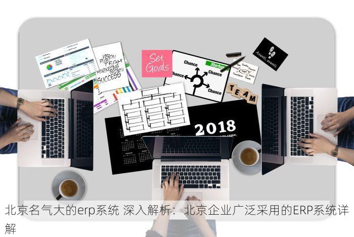 北京名气大的erp系统 深入解析：北京企业广泛采用的ERP系统详解